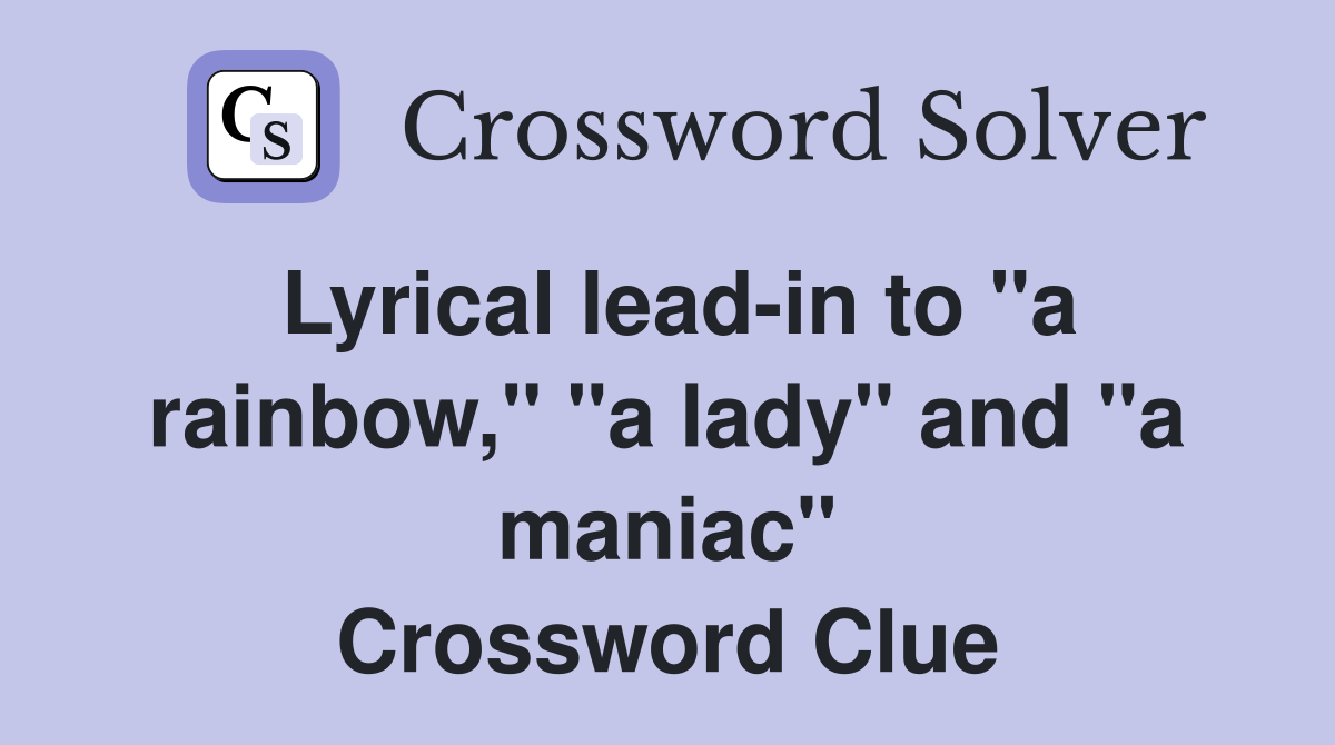 Lyrical leadin to "a rainbow," "a lady" and "a maniac" Crossword